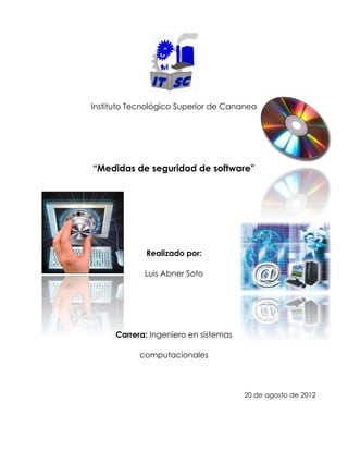 Instituto Tecnológico Superior de Cananea




“Medidas de seguridad de software”




             Realizado por:

             Luis Abner Soto




      Carrera: Ingeniero en sistemas

            computacionales



                                       20 de agosto de 2012
 