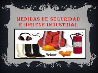 MEDIDAS DE SEGURIDAD
E HIGIENE INDUSTRIAL

 
