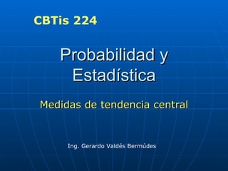 Probabilidad y Estadística Medidas de tendencia central Ing. Gerardo Valdés Bermúdes CBTis 224 