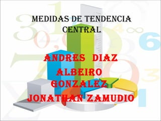 MEDIDAS DE TENDENCIA
      CENTRAL


   ANDRES DIAZ
     ALBEIRO
    GONZALEZ
JONATHAN ZAMUDIO
 