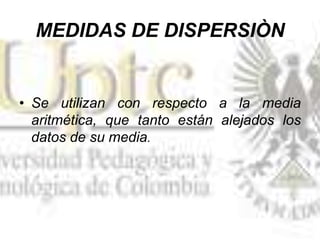 MEDIDAS DE DISPERSIÒN
• Se utilizan con respecto a la media
aritmética, que tanto están alejados los
datos de su media.
 