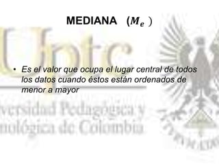 • Es el valor que ocupa el lugar central de todos
los datos cuando éstos están ordenados de
menor a mayor
 