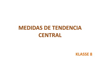 MEDIDAS DE TENDENCIA
CENTRAL
KLASSE 8
 