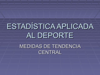 ESTADÍSTICA APLICADA
AL DEPORTE
MEDIDAS DE TENDENCIA
CENTRAL

 