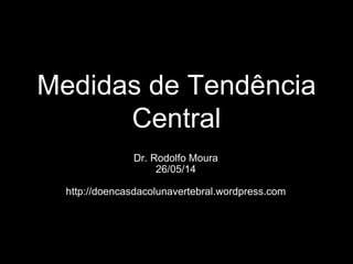 Medidas de Tendência
Central
Dr. Rodolfo Moura
26/05/14
http://doencasdacolunavertebral.wordpress.com
 