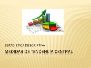 MEDIDAS DE TENDENCIA CENTRAL
ESTADÍSTICA DESCRIPTIVA
 