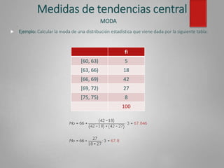 Medidas de tendencias central
MODA
 Ejemplo: Calcular la moda de una distribución estadística que viene dada por la siguiente tabla:
.
fi
[60, 63) 5
[63, 66) 18
[66, 69) 42
[69, 72) 27
[75, 75) 8
100
 