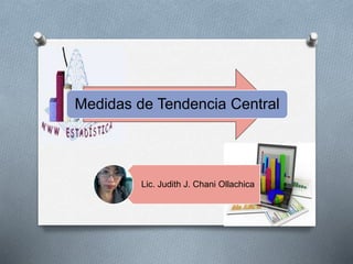 Medidas de Tendencia Central
Lic. Judith J. Chani Ollachica
 