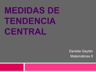 MEDIDAS DE
TENDENCIA
CENTRAL
Daniela Gaytán
Matemáticas II
 