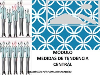 MÓDULO
MEDIDAS DE TENDENCIA
CENTRAL
ELABORADO POR: YAMILETH CABALLERO
 