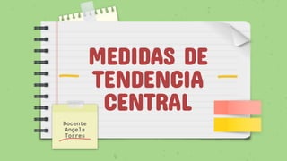 MEDIDAS DE
TENDENCIA
CENTRAL
Docente
Angela
Torres
 