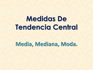 Medidas De
Tendencia Central
Media, Mediana, Moda.
 