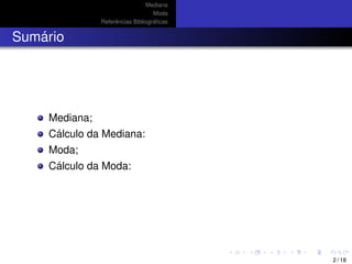 Mediana
Moda
Referˆencias Bibliogr´aﬁcas
Sum´ario
Mediana;
C´alculo da Mediana:
Moda;
C´alculo da Moda:
2 / 18
 