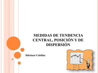 MEDIDAS DE TENDENCIA
CENTRAL, POSICIÓN Y DE
DISPERSIÓN
Hibelmar Cubillán
 