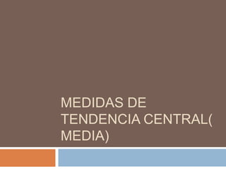 MEDIDAS DE
TENDENCIA CENTRAL(
MEDIA)
 