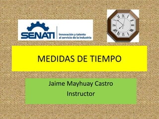 MEDIDAS DE TIEMPO
Jaime Mayhuay Castro
Instructor
 