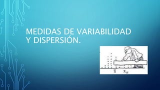 MEDIDAS DE VARIABILIDAD
Y DISPERSIÓN.
 