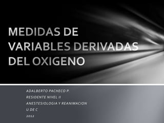 ADALBERTO PACHECO P.
RESIDENTE NIVEL II
ANESTESIOLOGIA Y REANIMACION
U DE C
2012
 