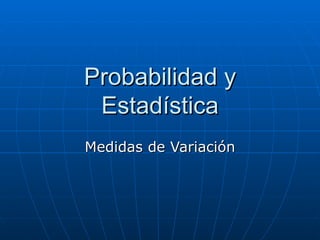 Probabilidad y Estadística Medidas de Variación 