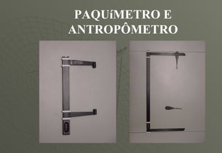 PAQUíMETRO E ANTROPÔMETRO 