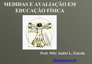 MEDIDAS E AVALIAÇÃO EM EDUCAÇÃO FÍSICA Prof. MSc André L. Estrela [email_address] 