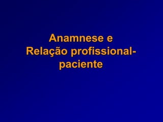 Anamnese e
Relação profissional-
paciente
 