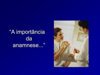 “A importância
da
anamnese...”
 