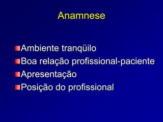 Anamnese
Ambiente tranqüilo
Boa relação profissional-paciente
Apresentação
Posição do profissional
 