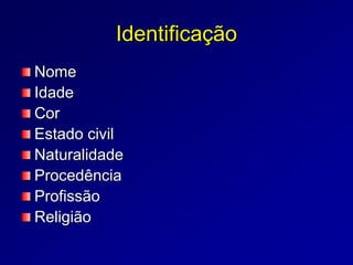 Identificação
Nome
Idade
Cor
Estado civil
Naturalidade
Procedência
Profissão
Religião
 