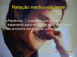 Relação médico-paciente
Paciência: “...a pessoa que procura
tratamento para recuperar está sofrendo e
se encontra em posição vulnerável...”
J Med Phil 1979;4:32-56
 