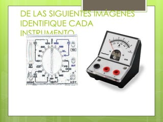 DE LAS SIGUIENTES IMÁGENES
IDENTIFIQUE CADA
INSTRUMENTO

 