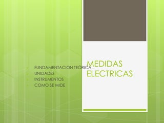 





MEDIDAS
ELECTRICAS

FUNDAMENTACION TEÓRICA
UNIDADES
INSTRUMENTOS
COMO SE MIDE

 