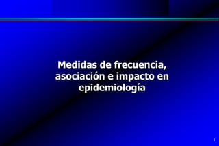 Medidas en Epidemiología
1
Medidas de frecuencia,
asociación e impacto en
epidemiología
 