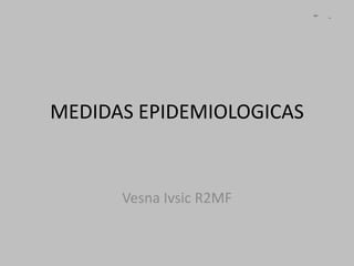 MEDIDAS EPIDEMIOLOGICAS
Vesna Ivsic R2MF
 