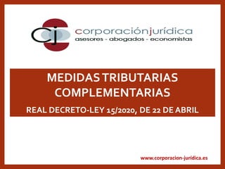 www.corporacion-jurídica.es
MEDIDASTRIBUTARIAS
COMPLEMENTARIAS
REAL DECRETO-LEY 15/2020, DE 22 DE ABRIL
 