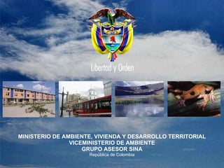 MINISTERIO DE AMBIENTE, VIVIENDA Y DESARROLLO TERRITORIAL VICEMINISTERIO DE AMBIENTE GRUPO ASESOR SINA República de Colombia 