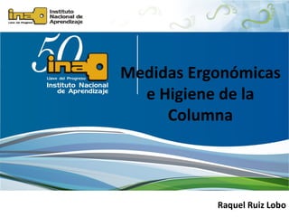 Medidas Ergonómicas
e Higiene de la
Columna
Raquel Ruiz Lobo
 