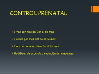 CONTROL PRENATAL
1 vez por mes del 1er al 6o mes
2 veces por mes del 7o al 8o mes
1 vez por semana durante el 9o mes
Modificar de acuerdo a evolución del embarazo
 