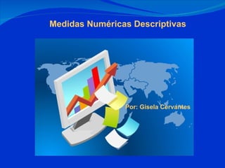Medidas Numéricas Descriptivas Por: Gisela Cervantes 