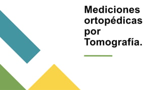 Mediciones
ortopédicas
por
Tomografía.
 