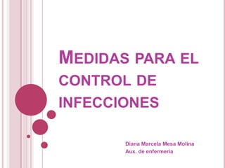 Medidas para el control de infecciones  Diana Marcela Mesa Molina Aux. de enfermería  