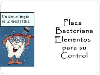 Placa
Bacteriana
Elementos
para su
Control
 