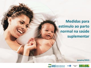 Medidas para
estímulo ao parto
normal na saúde
suplementar
janeiro/2015
 