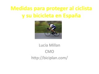 Medidas para proteger al ciclista
y su bicicleta en España
Lucia Millan
CMO
http://biciplan.com/
 