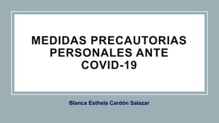 Blanca Esthela Cardón Salazar
MEDIDAS PRECAUTORIAS
PERSONALES ANTE
COVID-19
 