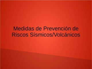 Medidas de Prevención de
Riscos Sísmicos/Volcánicos
 