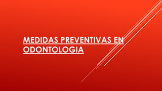 MEDIDAS PREVENTIVAS EN
ODONTOLOGIA
 