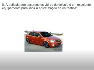 8. A película que escurece os vidros do veiculo é um excelente equipamento para inibir a aproximação de estranhos; 