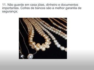 11. Não guarde em casa jóias, dinheiro e documentos importantes. Cofres de bancos são a melhor garantia de segurança; 