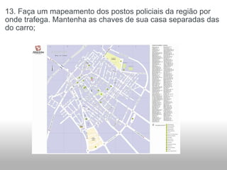 13. Faça um mapeamento dos postos policiais da região por onde trafega. Mantenha as chaves de sua casa separadas das do carro; 